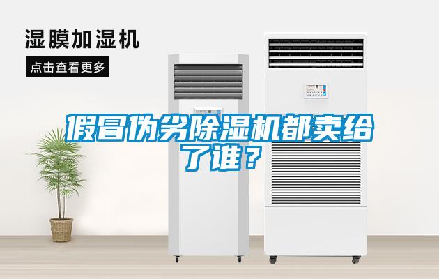 假冒偽劣除濕機(jī)都賣給了誰(shuí)？