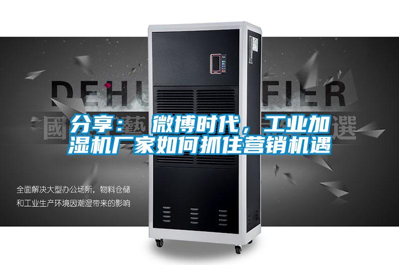 分享： 微博時代，工業(yè)加濕機(jī)廠家如何抓住營銷機(jī)遇