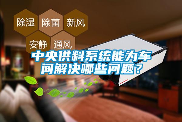 中央供料系統(tǒng)能為車間解決哪些問(wèn)題？