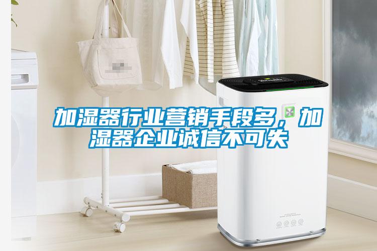 加濕器行業(yè)營(yíng)銷手段多，加濕器企業(yè)誠(chéng)信不可失