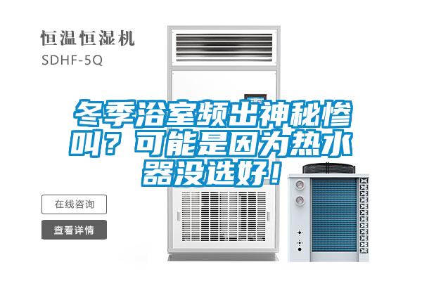 冬季浴室頻出神秘慘叫？可能是因?yàn)闊崴鳑](méi)選好！