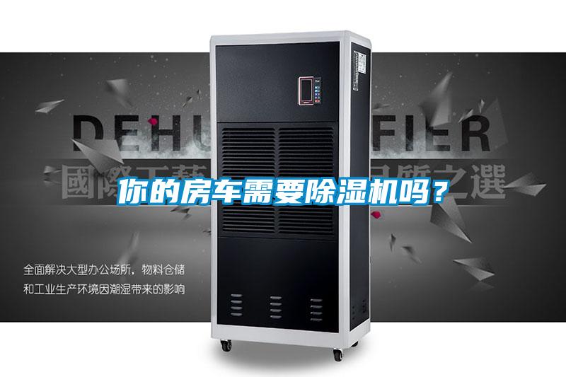 你的房車需要除濕機(jī)嗎？