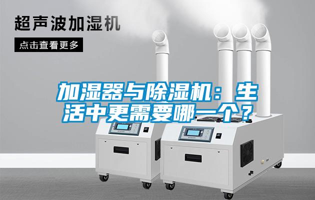 加濕器與除濕機：生活中更需要哪一個？