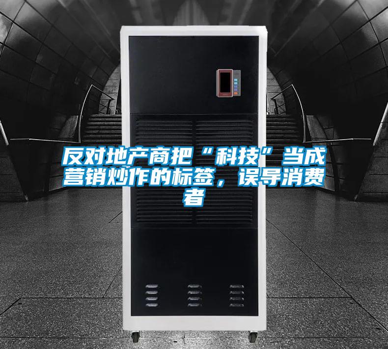 反對(duì)地產(chǎn)商把“科技”當(dāng)成營(yíng)銷(xiāo)炒作的標(biāo)簽，誤導(dǎo)消費(fèi)者