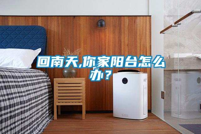 回南天,你家陽(yáng)臺(tái)怎么辦？