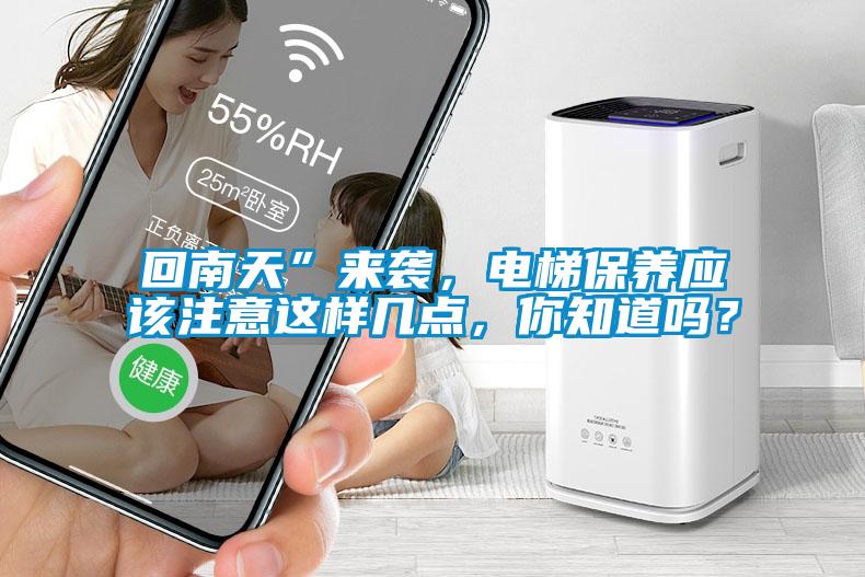 回南天”來襲，電梯保養(yǎng)應該注意這樣幾點，你知道嗎？