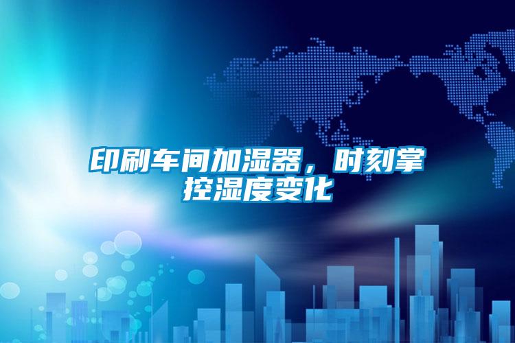 印刷車間加濕器，時刻掌控濕度變化