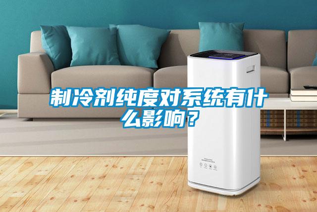 制冷劑純度對系統(tǒng)有什么影響？