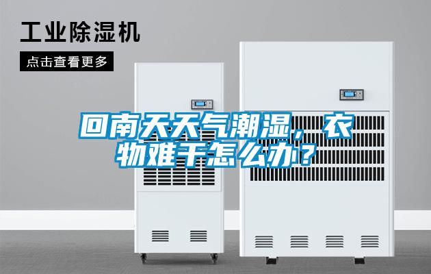 回南天天氣潮濕，衣物難干怎么辦？