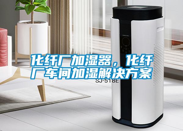 化纖廠加濕器，化纖廠車間加濕解決方案