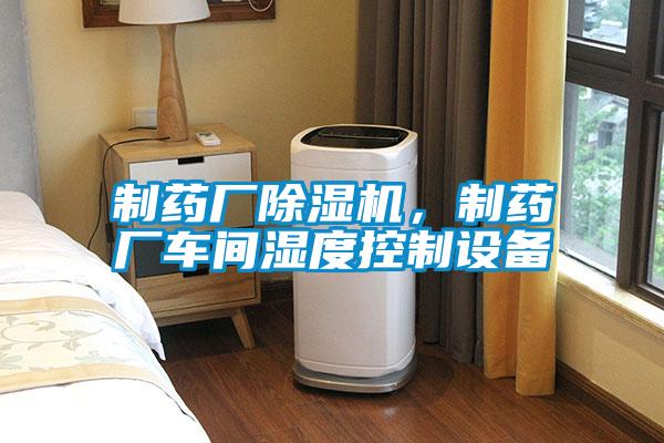 制藥廠除濕機(jī)，制藥廠車間濕度控制設(shè)備