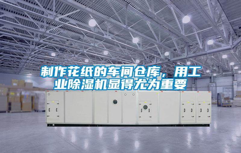 制作花紙的車間倉庫，用工業(yè)除濕機顯得尤為重要