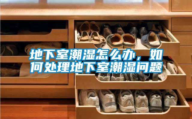 地下室潮濕怎么辦，如何處理地下室潮濕問題
