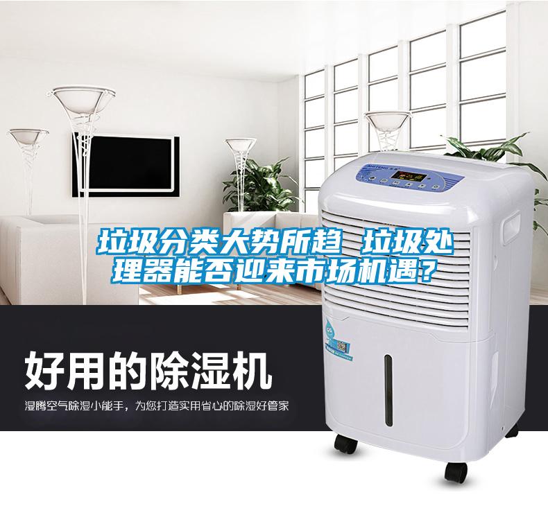 垃圾分類大勢所趨 垃圾處理器能否迎來市場機(jī)遇？