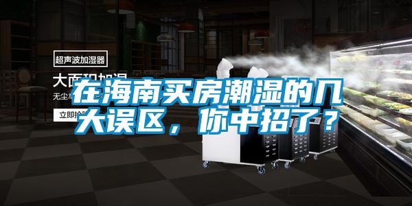 在海南買房潮濕的幾大誤區(qū)，你中招了？