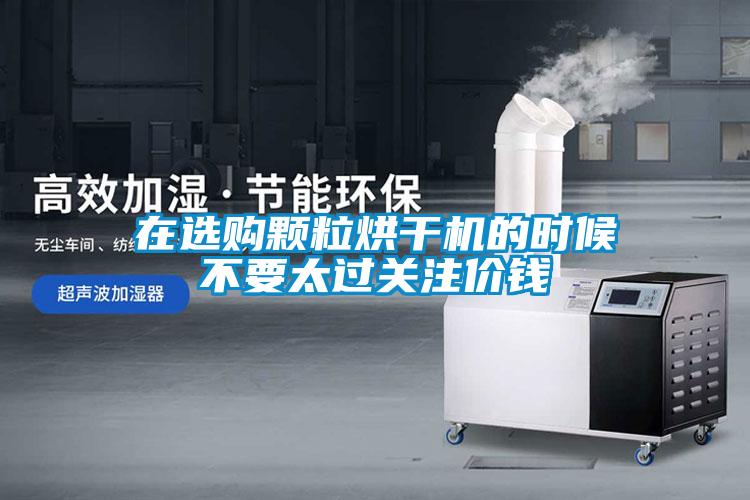 在選購顆粒烘干機(jī)的時候不要太過關(guān)注價錢