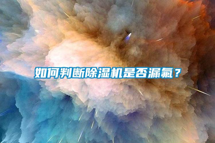 如何判斷除濕機是否漏氟？