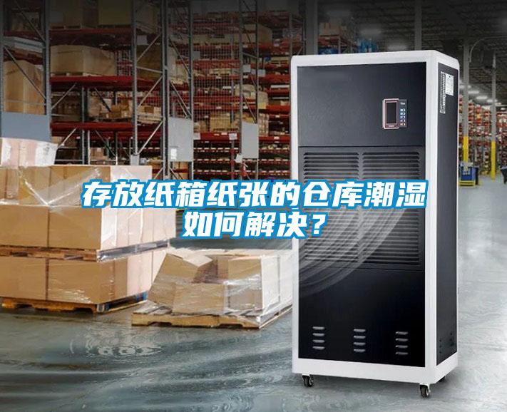 存放紙箱紙張的倉庫潮濕如何解決？