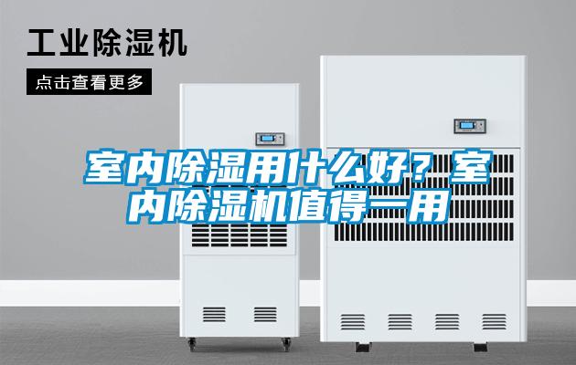 室內(nèi)除濕用什么好？室內(nèi)除濕機值得一用