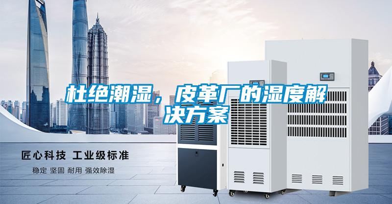杜絕潮濕，皮革廠的濕度解決方案