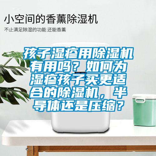 孩子濕疹用除濕機(jī)有用嗎？如何為濕疹孩子買(mǎi)更適合的除濕機(jī)，半導(dǎo)體還是壓縮？