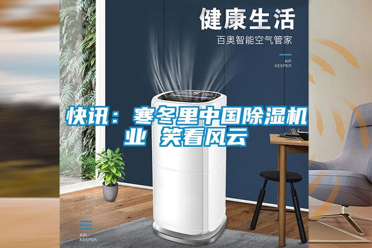 快訊：寒冬里中國除濕機業(yè) 笑看風(fēng)云