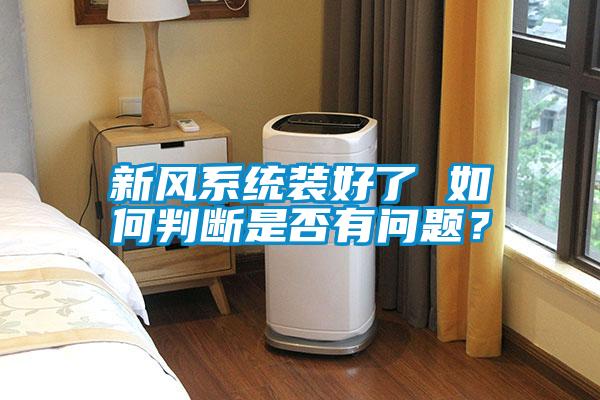 新風(fēng)系統(tǒng)裝好了 如何判斷是否有問題？