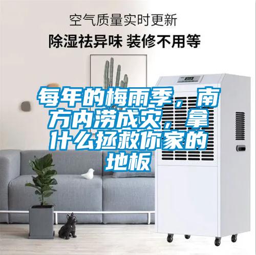 每年的梅雨季，南方內(nèi)澇成災(zāi)，拿什么拯救你家的地板