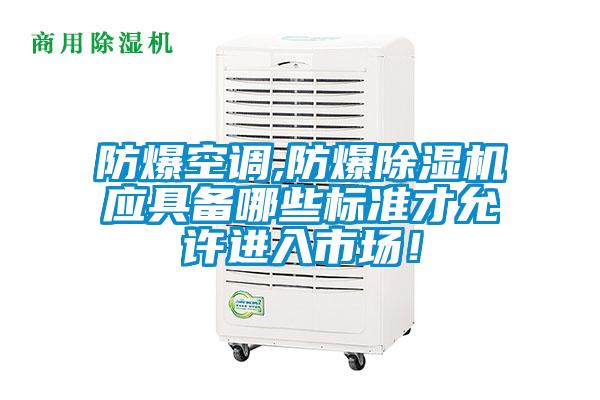 防爆空調(diào),防爆除濕機(jī)應(yīng)具備哪些標(biāo)準(zhǔn)才允許進(jìn)入市場(chǎng)！