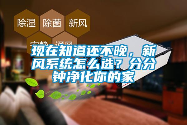 現(xiàn)在知道還不晚，新風(fēng)系統(tǒng)怎么選？分分鐘凈化你的家