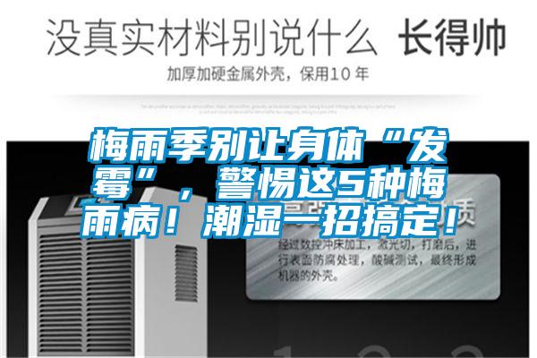 梅雨季別讓身體“發(fā)霉”，警惕這5種梅雨??！潮濕一招搞定！