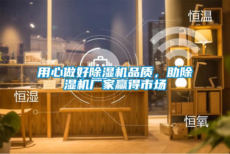 用心做好除濕機(jī)品質(zhì)，助除濕機(jī)廠家贏得市場(chǎng)