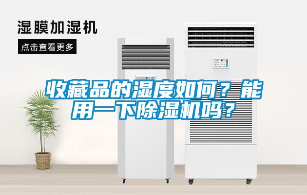 收藏品的濕度如何？能用一下除濕機(jī)嗎？