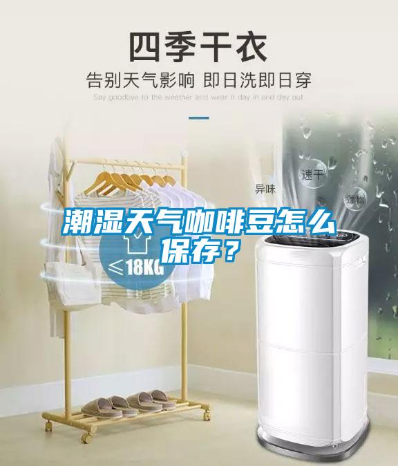 潮濕天氣咖啡豆怎么保存？