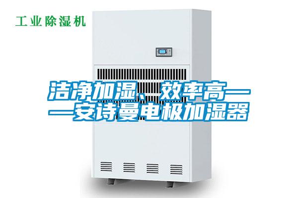 潔凈加濕、效率高——安詩曼電極加濕器