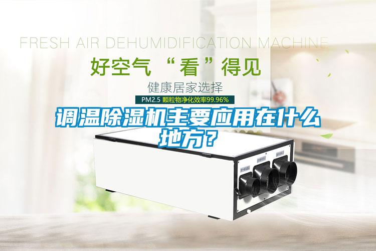 調(diào)溫除濕機(jī)主要應(yīng)用在什么地方？