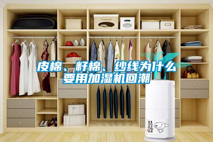 皮棉、籽棉、紗線為什么要用加濕機(jī)回潮