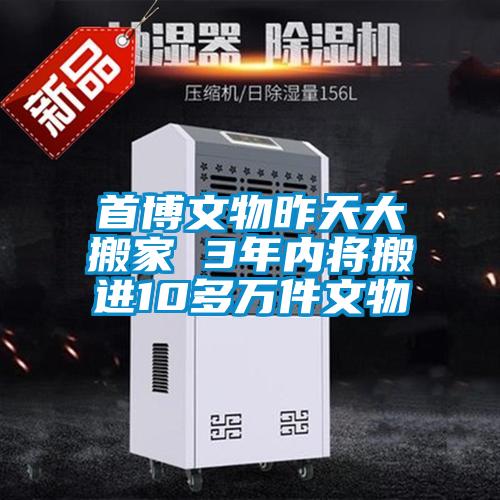 首博文物昨天大搬家 3年內(nèi)將搬進(jìn)10多萬(wàn)件文物