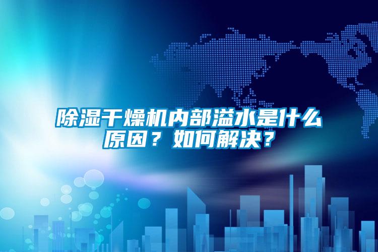 除濕干燥機(jī)內(nèi)部溢水是什么原因？如何解決？