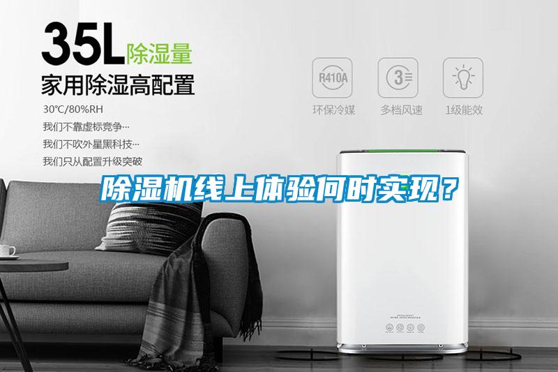 除濕機(jī)線上體驗(yàn)何時(shí)實(shí)現(xiàn)？