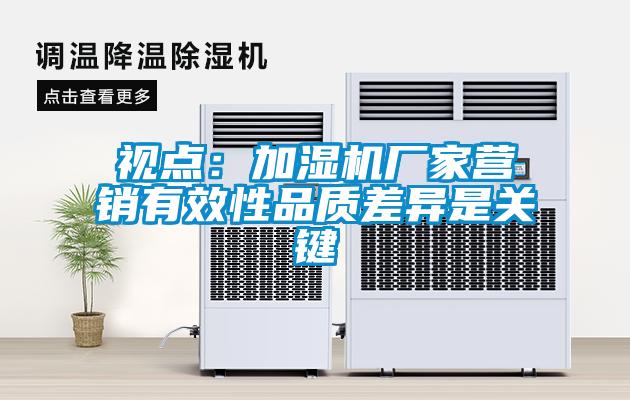 視點(diǎn)：加濕機(jī)廠(chǎng)家營(yíng)銷(xiāo)有效性品質(zhì)差異是關(guān)鍵