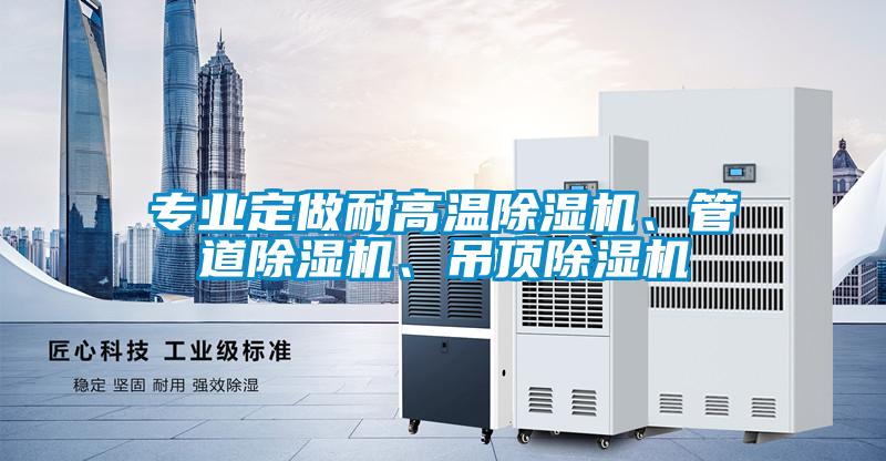 專業(yè)定做耐高溫除濕機、管道除濕機、吊頂除濕機