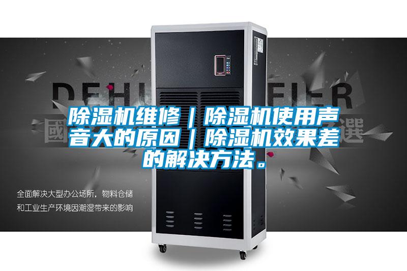 除濕機維修｜除濕機使用聲音大的原因｜除濕機效果差的解決方法。