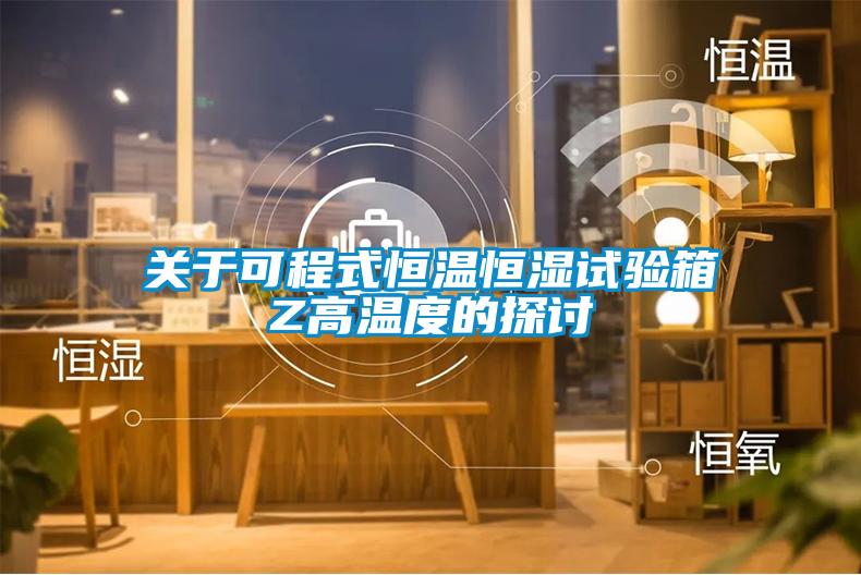 關(guān)于可程式恒溫恒濕試驗箱Z高溫度的探討