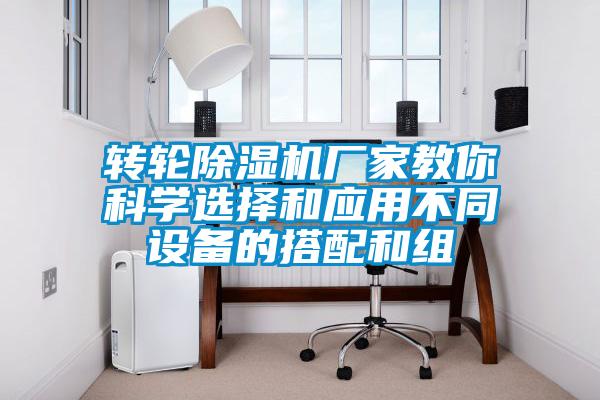 轉(zhuǎn)輪除濕機(jī)廠(chǎng)家教你科學(xué)選擇和應(yīng)用不同設(shè)備的搭配和組