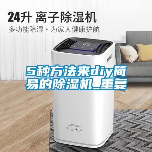 5種方法來(lái)diy簡(jiǎn)易的除濕機(jī)_重復(fù)