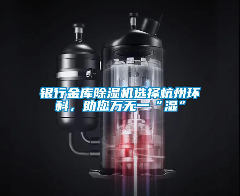 銀行金庫除濕機選擇杭州環(huán)科，助您萬無一“濕”