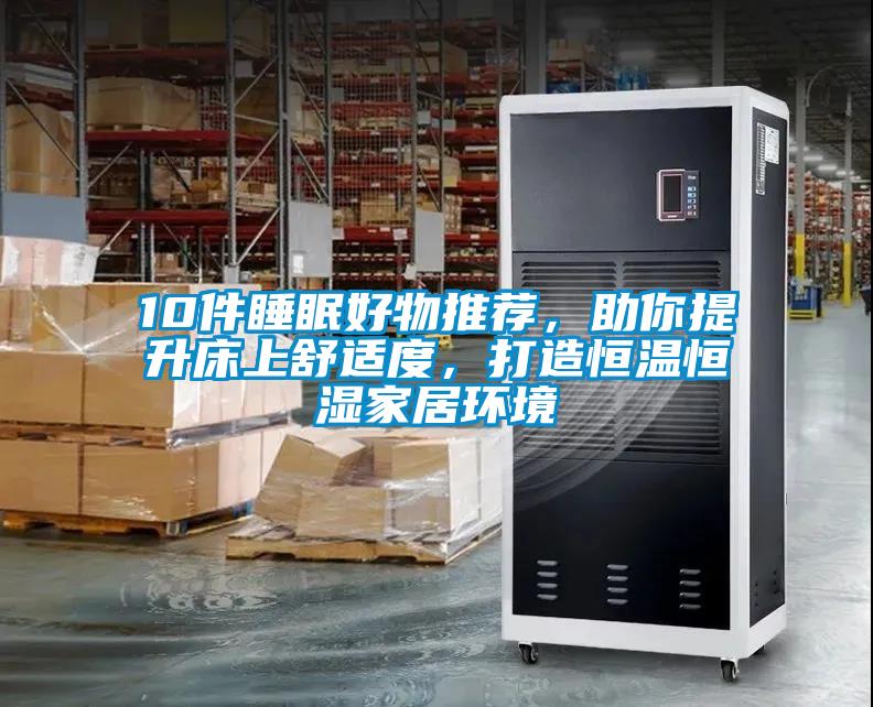 10件睡眠好物推薦，助你提升床上舒適度，打造恒溫恒濕家居環(huán)境