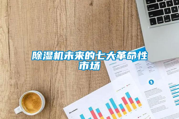 除濕機(jī)未來的七大革命性市場(chǎng)
