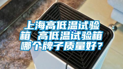 上海高低溫試驗箱 高低溫試驗箱哪個牌子質量好？
